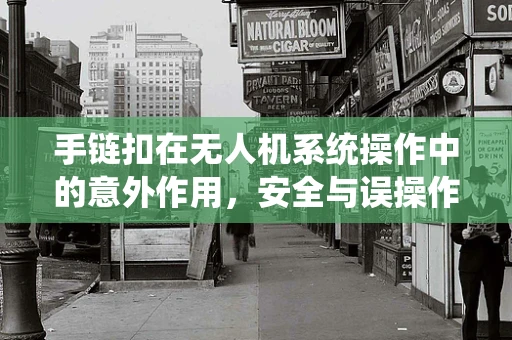 手链扣在无人机系统操作中的意外作用，安全与误操作的双重考量