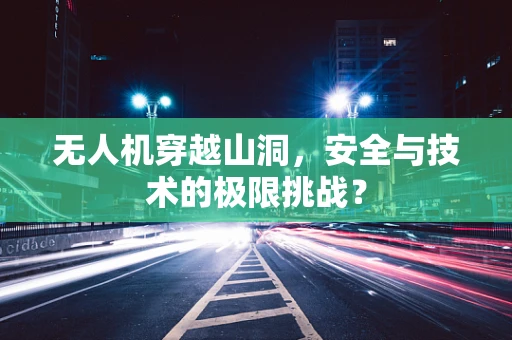 无人机穿越山洞，安全与技术的极限挑战？