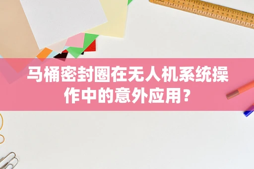 马桶密封圈在无人机系统操作中的意外应用？