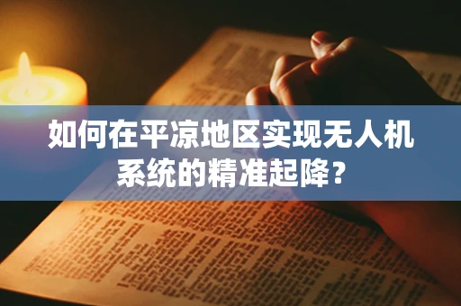 如何在平凉地区实现无人机系统的精准起降？