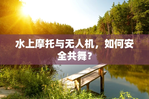 水上摩托与无人机，如何安全共舞？