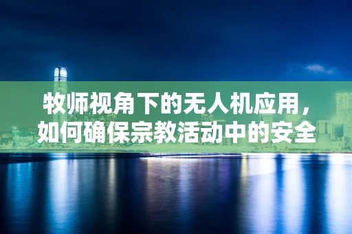 牧师视角下的无人机应用，如何确保宗教活动中的安全与尊重？