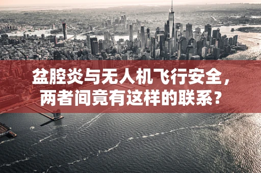 盆腔炎与无人机飞行安全，两者间竟有这样的联系？