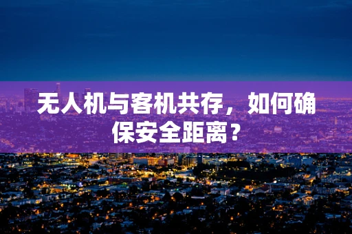 无人机与客机共存，如何确保安全距离？