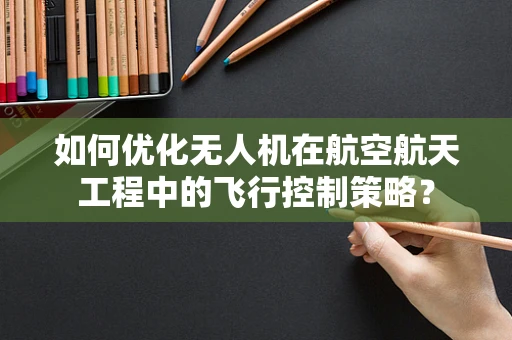如何优化无人机在航空航天工程中的飞行控制策略？