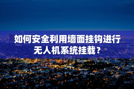 如何安全利用墙面挂钩进行无人机系统挂载？