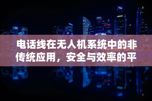 电话线在无人机系统中的非传统应用，安全与效率的平衡