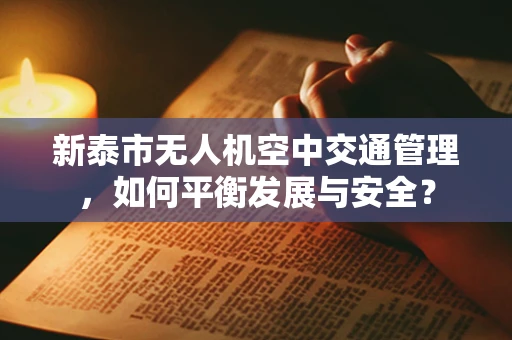 新泰市无人机空中交通管理，如何平衡发展与安全？