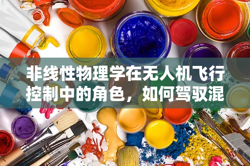 非线性物理学在无人机飞行控制中的角色，如何驾驭混沌的边界？