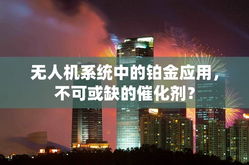无人机系统中的铂金应用，不可或缺的催化剂？