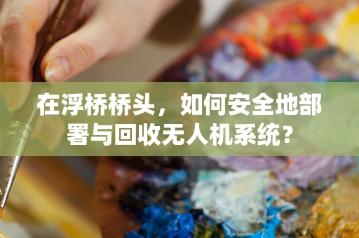 在浮桥桥头，如何安全地部署与回收无人机系统？