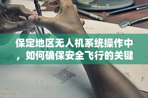 保定地区无人机系统操作中，如何确保安全飞行的关键因素？