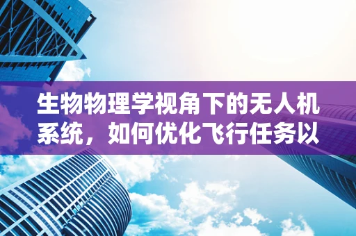 生物物理学视角下的无人机系统，如何优化飞行任务以促进生态监测？