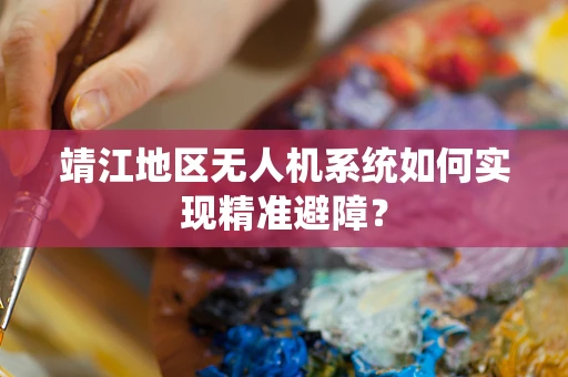 靖江地区无人机系统如何实现精准避障？