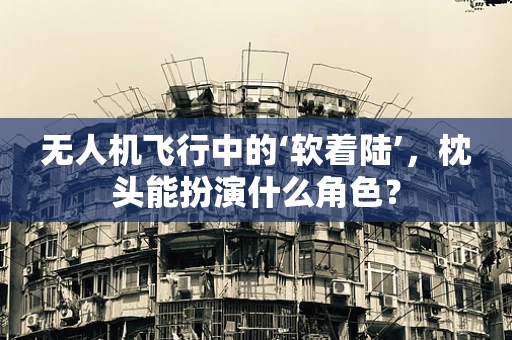 无人机飞行中的‘软着陆’，枕头能扮演什么角色？