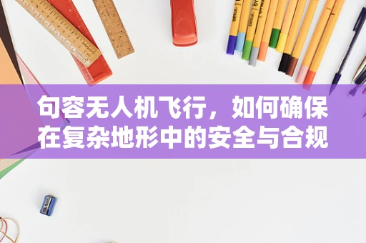 句容无人机飞行，如何确保在复杂地形中的安全与合规？