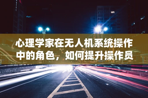 心理学家在无人机系统操作中的角色，如何提升操作员的心理韧性？