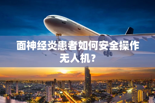 面神经炎患者如何安全操作无人机？