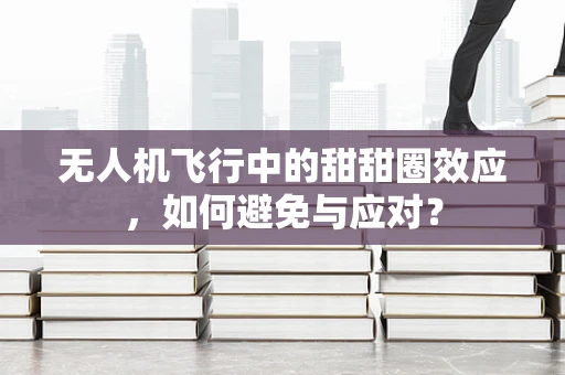 无人机飞行中的甜甜圈效应，如何避免与应对？