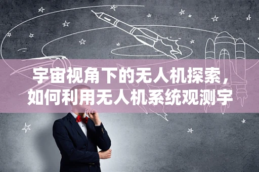 宇宙视角下的无人机探索，如何利用无人机系统观测宇宙学现象？
