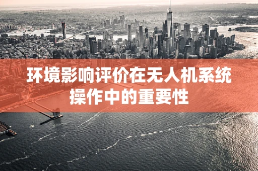 环境影响评价在无人机系统操作中的重要性
