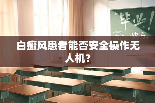 白癜风患者能否安全操作无人机？