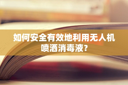 如何安全有效地利用无人机喷洒消毒液？