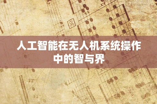 人工智能在无人机系统操作中的智与界