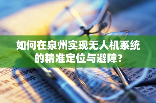 如何在泉州实现无人机系统的精准定位与避障？