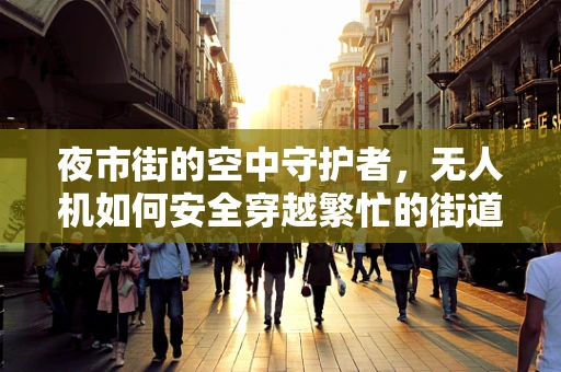 夜市街的空中守护者，无人机如何安全穿越繁忙的街道？