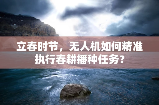 立春时节，无人机如何精准执行春耕播种任务？