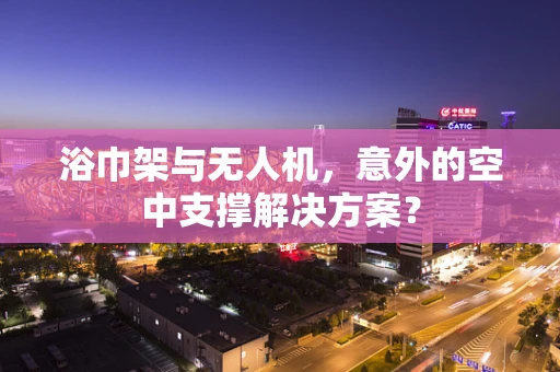 浴巾架与无人机，意外的空中支撑解决方案？