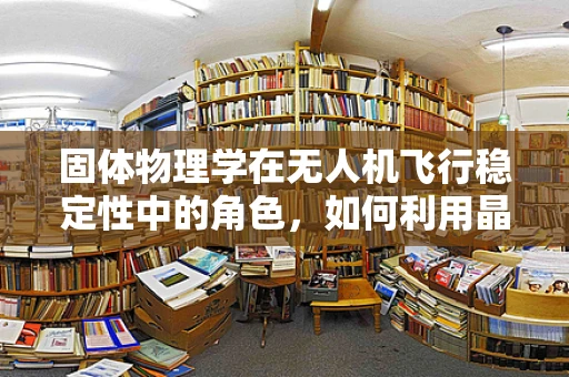 固体物理学在无人机飞行稳定性中的角色，如何利用晶体结构原理优化旋翼设计？
