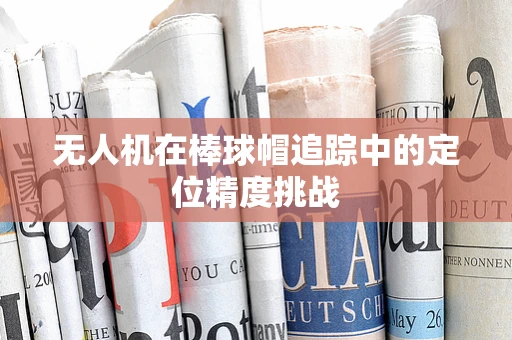 无人机在棒球帽追踪中的定位精度挑战