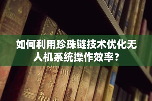 如何利用珍珠链技术优化无人机系统操作效率？