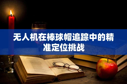 无人机在棒球帽追踪中的精准定位挑战