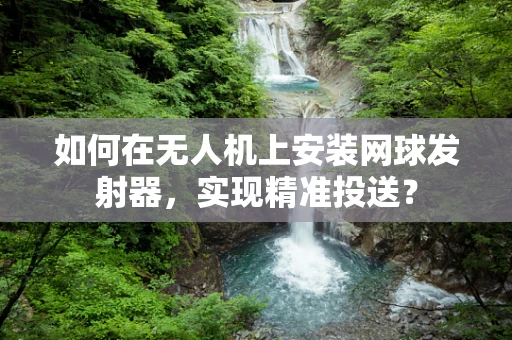 如何在无人机上安装网球发射器，实现精准投送？