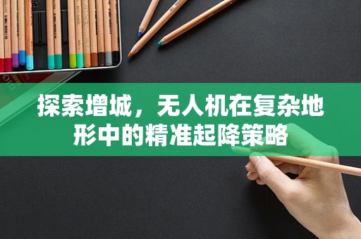 探索增城，无人机在复杂地形中的精准起降策略