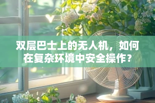 双层巴士上的无人机，如何在复杂环境中安全操作？