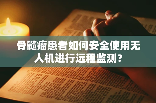 骨髓瘤患者如何安全使用无人机进行远程监测？