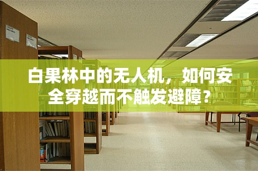 白果林中的无人机，如何安全穿越而不触发避障？