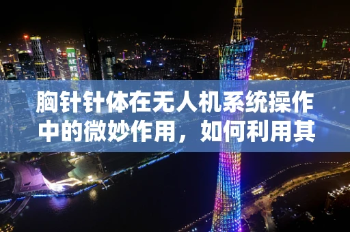 胸针针体在无人机系统操作中的微妙作用，如何利用其特性优化飞行稳定性？