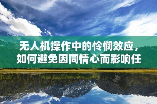 无人机操作中的怜悯效应，如何避免因同情心而影响任务执行？