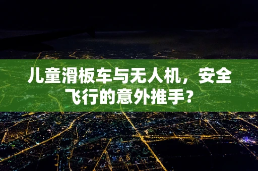 儿童滑板车与无人机，安全飞行的意外推手？