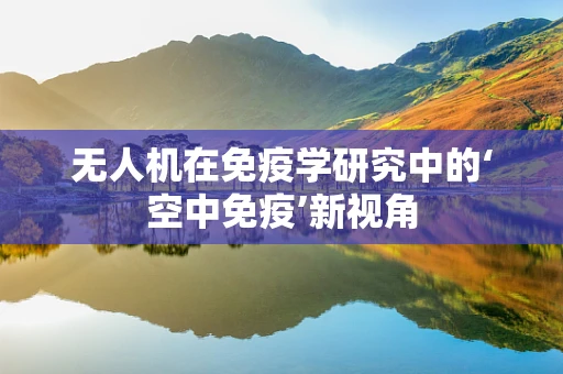 无人机在免疫学研究中的‘空中免疫’新视角