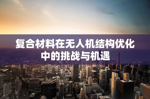 复合材料在无人机结构优化中的挑战与机遇