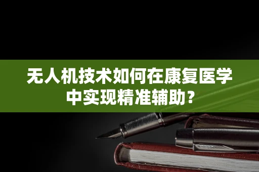 无人机技术如何在康复医学中实现精准辅助？