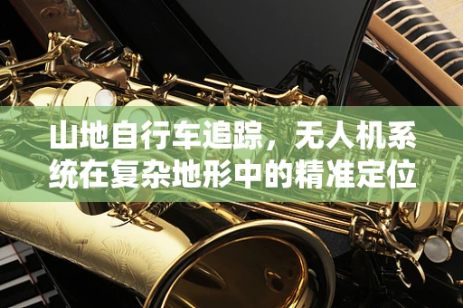 山地自行车追踪，无人机系统在复杂地形中的精准定位挑战