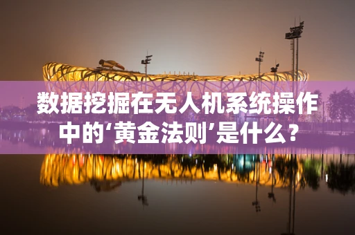 数据挖掘在无人机系统操作中的‘黄金法则’是什么？