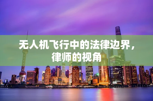 无人机飞行中的法律边界，律师的视角